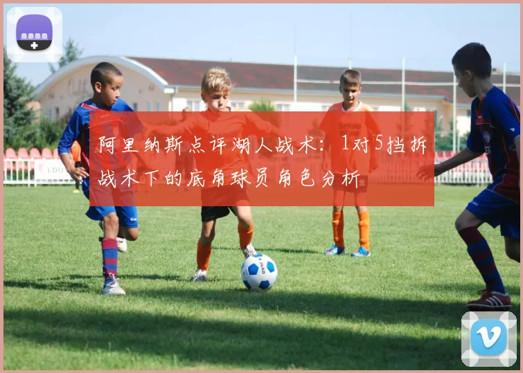 阿里纳斯点评湖人战术：1对5挡拆战术下的底角球员角色分析