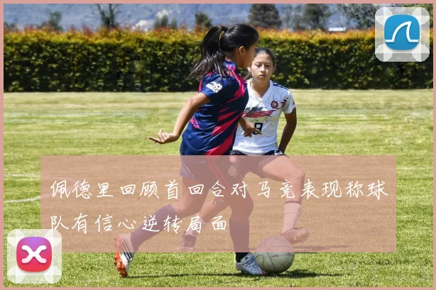 佩德里回顾首回合对马竞表现称球队有信心逆转局面