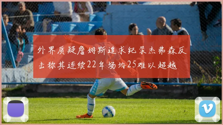 外界质疑詹姆斯追求纪录杰弗森反击称其连续22年场均25难以超越