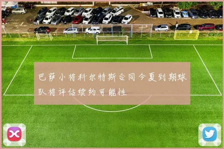 巴萨小将科尔特斯合同今夏到期球队将评估续约可能性