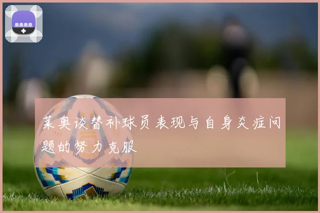莱奥谈替补球员表现与自身炎症问题的努力克服