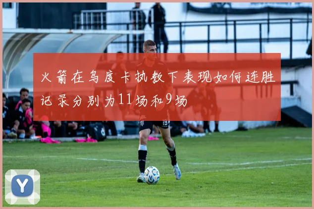 火箭在乌度卡执教下表现如何连胜记录分别为11场和9场