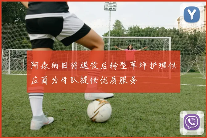 阿森纳旧将退役后转型草坪护理供应商为母队提供优质服务
