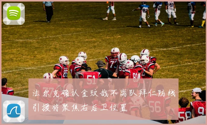 法尔克确认金玟哉不离队拜仁防线引援将聚焦右后卫位置