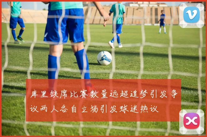 库里缺席比赛数量远超追梦引发争议两人各自立场引发球迷热议