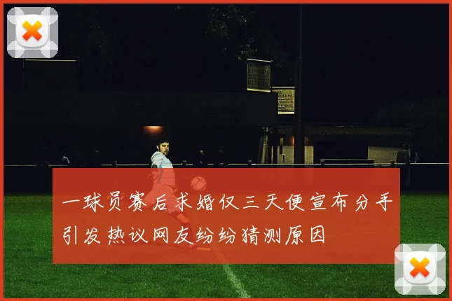 一球员赛后求婚仅三天便宣布分手引发热议网友纷纷猜测原因