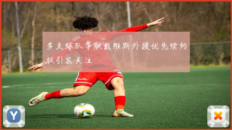 多支球队争取戴维斯外援优先续约权引发关注