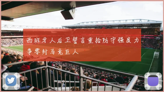 西班牙人后卫誓言重拾防守强度力争零封马竞巨人