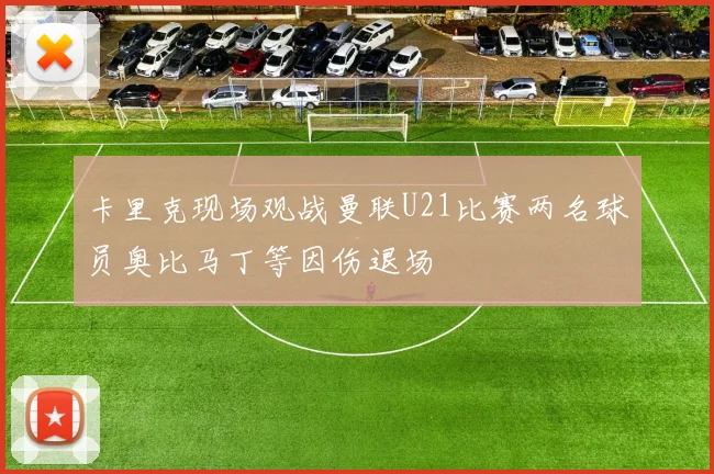 卡里克现场观战曼联U21比赛两名球员奥比马丁等因伤退场