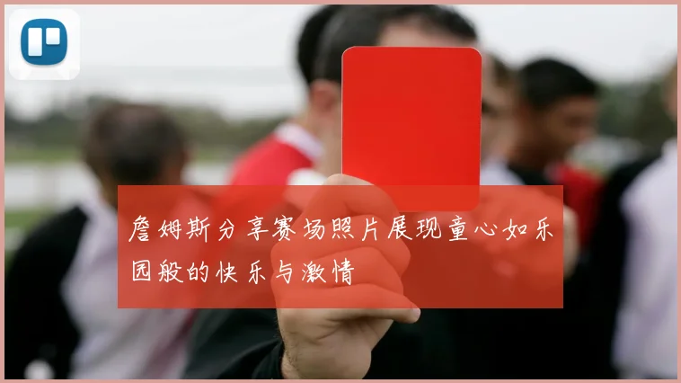 詹姆斯分享赛场照片展现童心如乐园般的快乐与激情